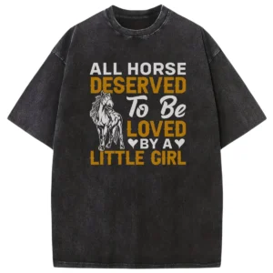 All Horse Deserved To Be Loved By A Litle Girl Washed Tshirts